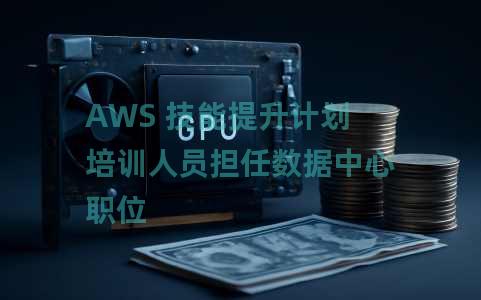 AWS 技能提升计划培训人员担任数据中心职位